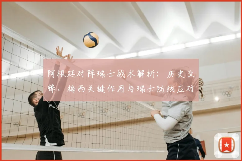 阿根廷对阵瑞士战术解析：历史交锋、梅西关键作用与瑞士防线应对策略