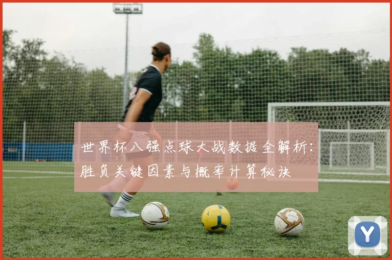 世界杯八强点球大战数据全解析:胜负关键因素与概率计算秘诀