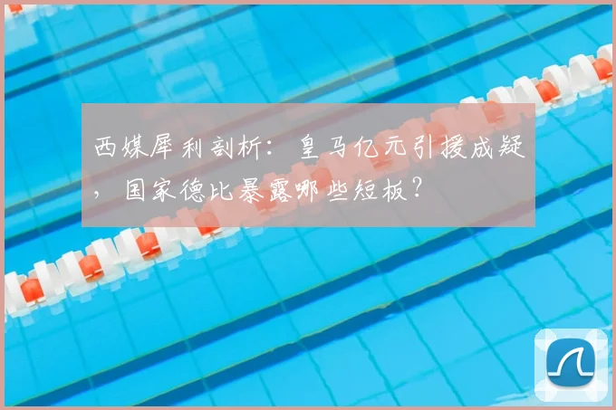 西媒犀利剖析:皇马亿元引援成疑,国家德比暴露哪些短板?