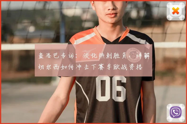 查洛巴专访:淡化热刺胜负,详解切尔西如何冲击下赛季欧战资格