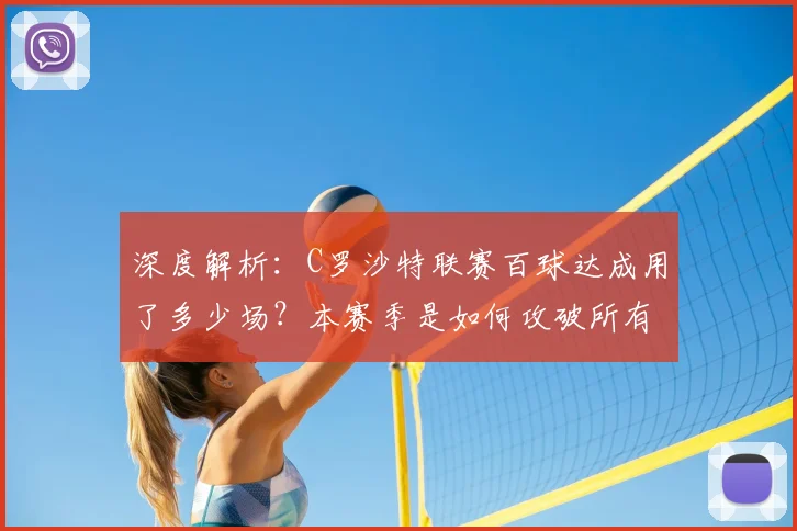 深度解析：C罗沙特联赛百球达成用了多少场？本赛季是如何攻破所有对手球门的？